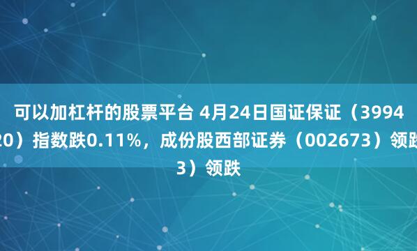 可以加杠杆的股票平台 4月24日国证保证（399420）指数跌0.11%，成份股西部证券（002673）领跌