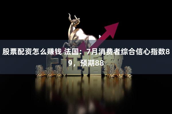 股票配资怎么赚钱 法国：7月消费者综合信心指数89，预期88