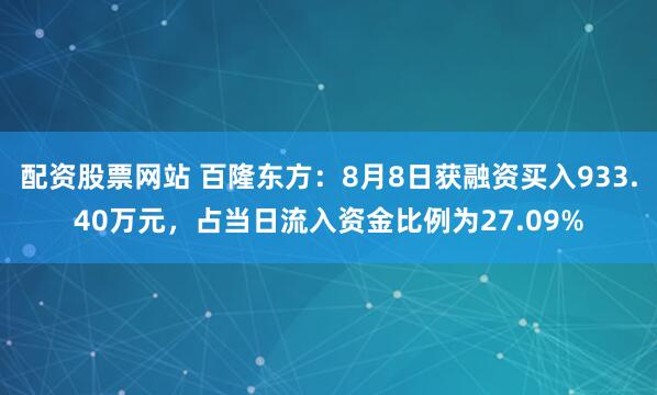 配资股票网站 百隆东方：8月8日获融资买入933.40万元，占当日流入资金比例为27.09%