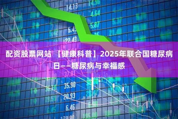 配资股票网站 【健康科普】2025年联合国糖尿病日——糖尿病与幸福感